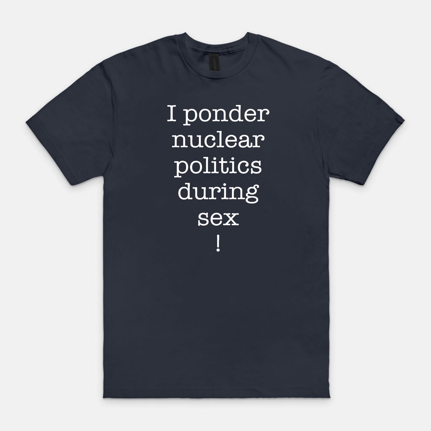 I ponder nuclear politics during sex - T-shirt
