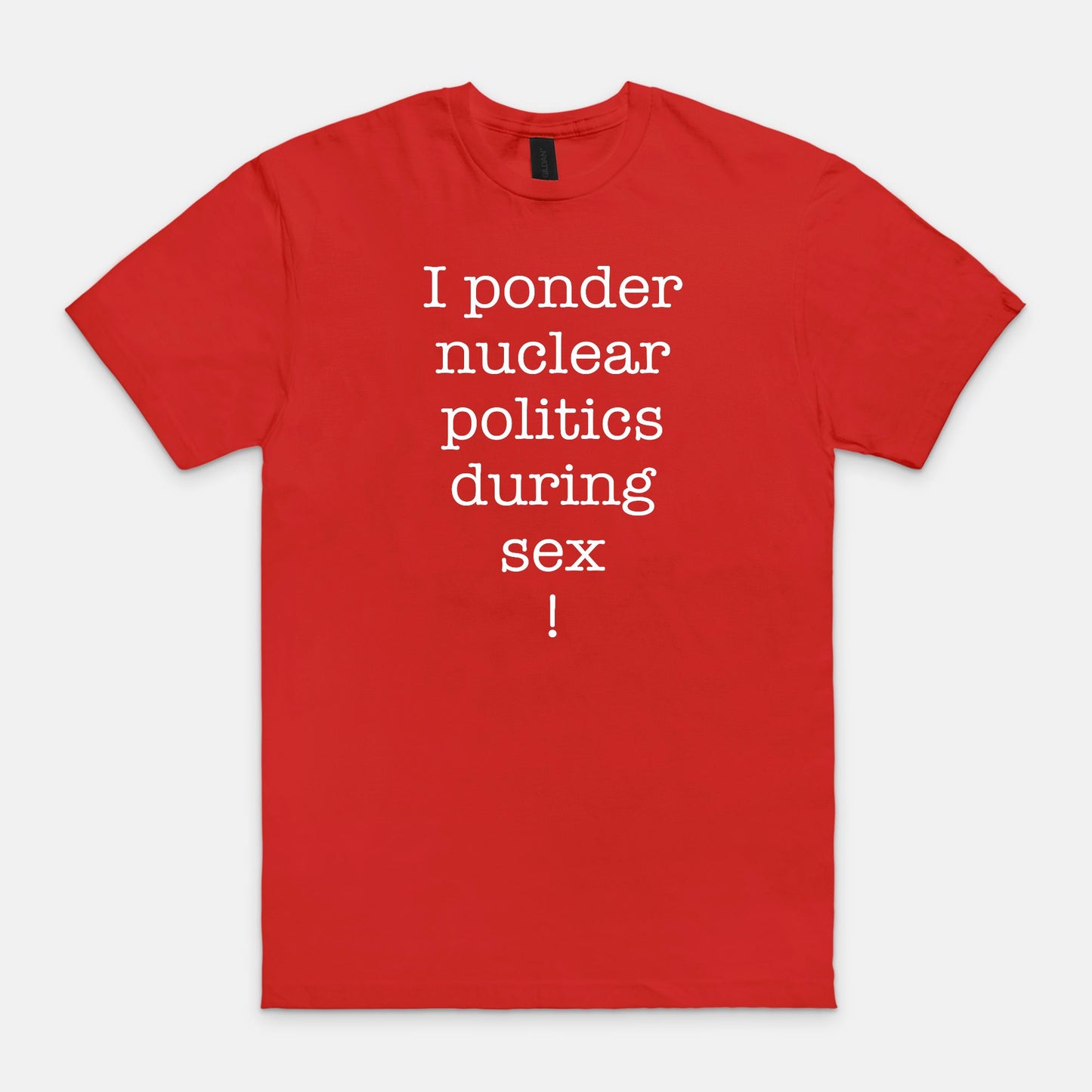 I ponder nuclear politics during sex - T-shirt